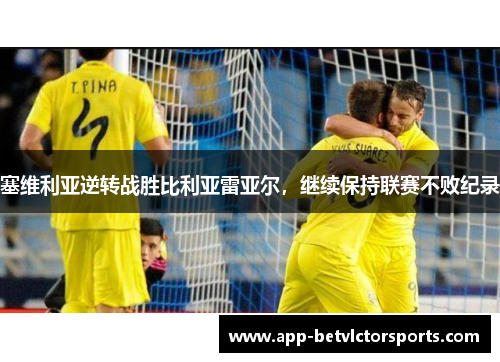 塞维利亚逆转战胜比利亚雷亚尔，继续保持联赛不败纪录