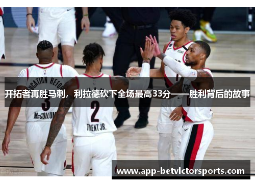 开拓者再胜马刺，利拉德砍下全场最高33分——胜利背后的故事