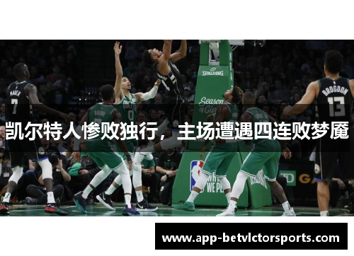 凯尔特人惨败独行，主场遭遇四连败梦魇