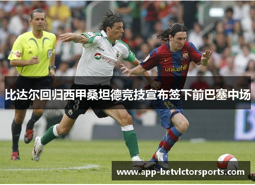 比达尔回归西甲桑坦德竞技宣布签下前巴塞中场