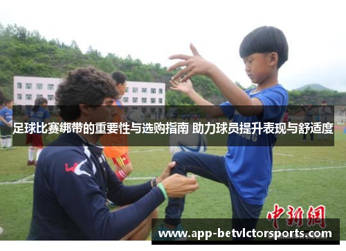 足球比赛绑带的重要性与选购指南 助力球员提升表现与舒适度