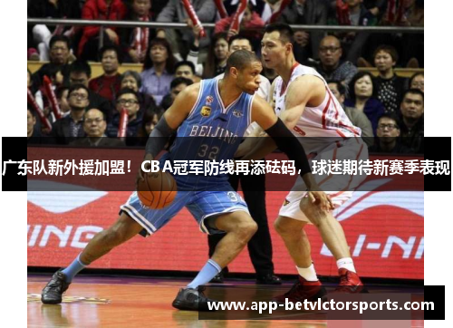 广东队新外援加盟！CBA冠军防线再添砝码，球迷期待新赛季表现