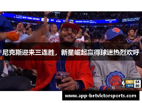 尼克斯迎来三连胜，新星崛起赢得球迷热烈欢呼