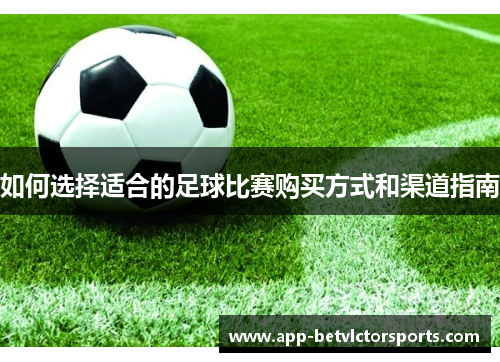 如何选择适合的足球比赛购买方式和渠道指南