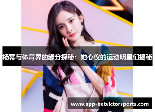 杨幂与体育界的缘分探秘：她心仪的运动明星们揭秘