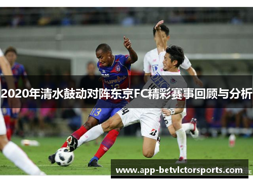 2020年清水鼓动对阵东京FC精彩赛事回顾与分析