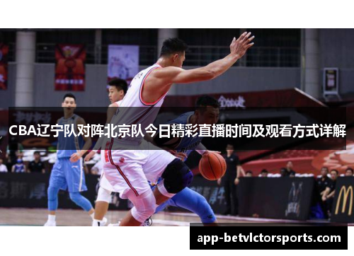 CBA辽宁队对阵北京队今日精彩直播时间及观看方式详解