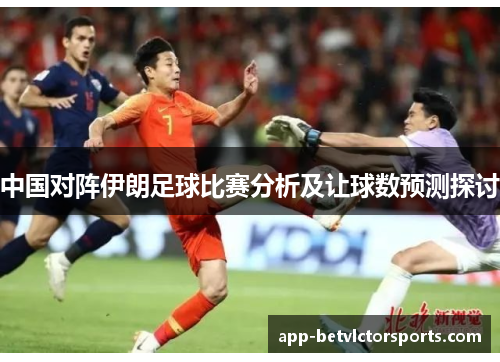 中国对阵伊朗足球比赛分析及让球数预测探讨