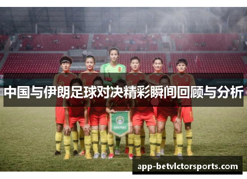 中国与伊朗足球对决精彩瞬间回顾与分析